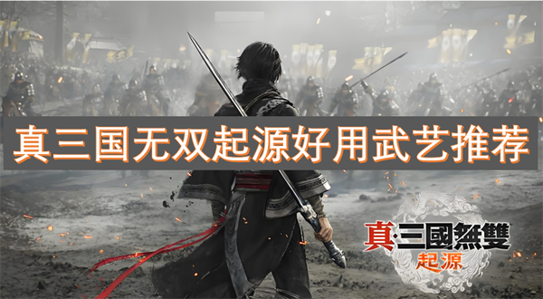 无双起源好用武艺推荐凯时尊龙人生真三国